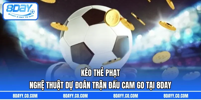 Kèo Thẻ Phạt | Nghệ Thuật Dự Đoán Trận Đấu Cam Go Tại 8DAY