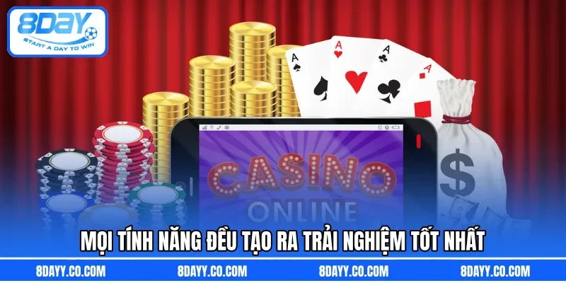 Mọi tính năng đều tạo ra trải nghiệm tốt nhất 