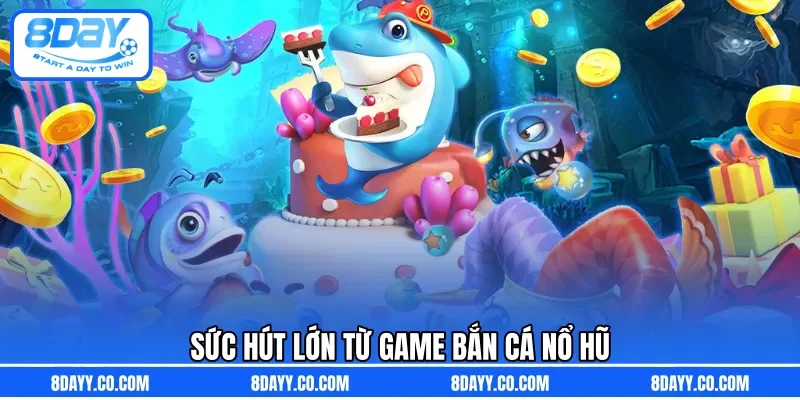 Sức hút lớn từ game bắn cá nổ hũ