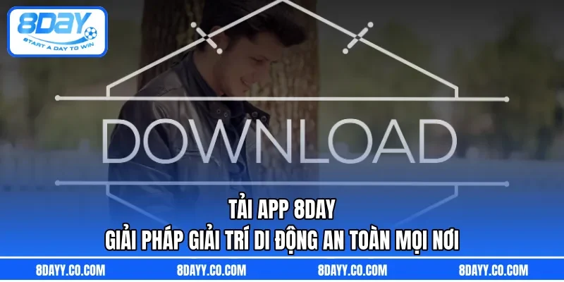 Tải App 8DAY | Giải Pháp Giải Trí Di Động An Toàn Mọi Nơi